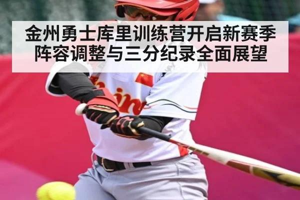 金州勇士库里训练营开启新赛季阵容调整与三分纪录全面展望